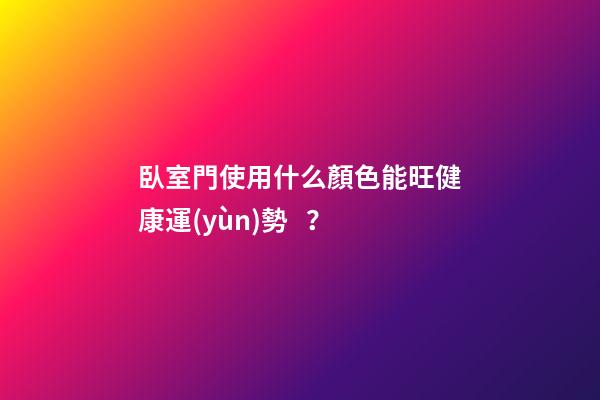 臥室門使用什么顏色能旺健康運(yùn)勢？